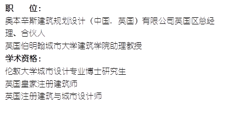 职    位： 奥本辛斯建筑规划设计（中国. 英国）有限公司英国区总经理、合伙人英国伯明翰城市大学800cc全讯白菜网助理教授    学术资格：伦敦大学城市设计专业博士研究生英国皇家注册建筑师英国注册建筑与城市设计师